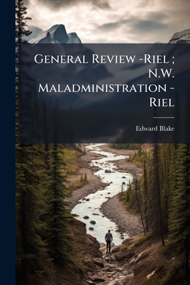 General Review -Riel; N.W. Maladministration -Riel - Blake, Edward