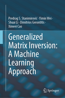 Generalized Matrix Inversion: A Machine Learning Approach - Stanimirovic, Predrag S., and Wei, Yimin, and Li, Shuai