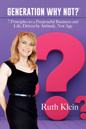 Generation Why Not?(r): 7 Principles to a Purposeful Business and Life, Driven by Attitude, Not Age