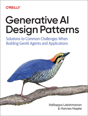 Generative AI Design Patterns: Solutions to Common Challenges When Building Genai Agents and Applications - Lakshmanan, Valliappa, and Hapke, Hannes