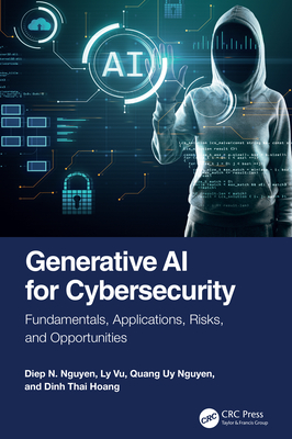 Generative AI for Cybersecurity: Fundamentals, Applications, Risks, and Opportunities - Nguyen, Diep N, and Vu, Ly, and Nguyen, Quang Uy
