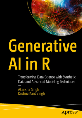 Generative AI in R: Transforming Data Science with Synthetic Data and Advanced Modeling Techniques - Singh, Akansha, and Singh, Krishna Kant