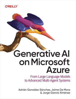 Generative AI on Microsoft Azure: From Large Language Models to Advanced Multi-Agent Systems - Sanchez, Adrian Gonzalez, and De Mora, Jaime, and Ximenez, Jorge Garcia