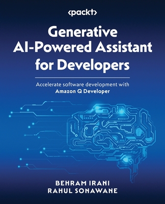 Generative AI-Powered Assistant for Developers: Accelerate software development with Amazon Q Developer - Irani, Behram, and Sonawane, Rahul