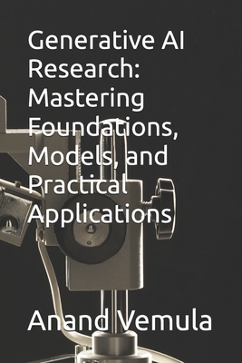 Generative AI Research: Mastering Foundations, Models, and Practical Applications - Vemula, Anand