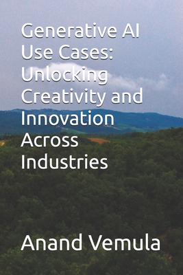 Generative AI Use Cases: Unlocking Creativity and Innovation Across Industries - Vemula, Anand