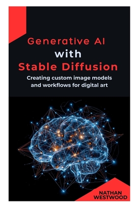 Generative AI with Stable Diffusion: Creating custom image models and workflows for digital art - Westwood, Nathan