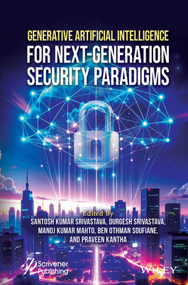 Generative Artificial Intelligence for Next-Generation Cybersecurity - Srivastava, Santosh Kumar (Editor), and Soufiene, Ben Othman (Editor), and Srivastava, Durgesh (Editor)