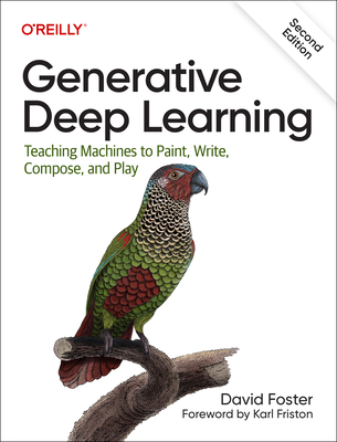 Generative Deep Learning: Teaching Machines To Paint, Write, Compose, and Play - Foster, David