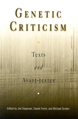 Genetic Criticism: Texts and Avant-Textes - Deppman, Jed, Professor (Editor), and Ferrer, Daniel (Editor), and Groden, Michael, Professor (Editor)