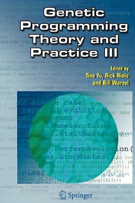 Genetic Programming Theory and Practice III - Yu, Tina (Editor), and Riolo, Rick (Editor), and Worzel, Bill (Editor)