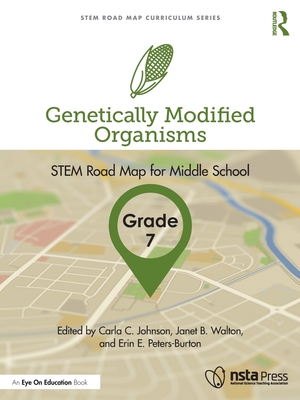 Genetically Modified Organisms, Grade 7: STEM Road Map for Middle School - Johnson, Carla C (Editor), and Walton, Janet B (Editor), and Peters-Burton, Erin E (Editor)