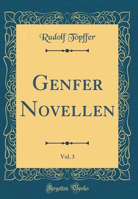 Genfer Novellen, Vol. 3 (Classic Reprint) - Topffer, Rudolf