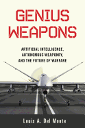 Genius Weapons: Artificial Intelligence, Autonomous Weaponry, and the Future of Warfare