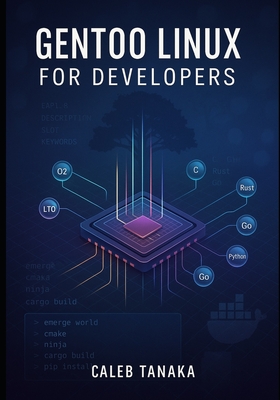 Gentoo Linux for Developers: Build optimized development environments with Portage, compiler flags, and custom toolchains - Tanaka, Caleb