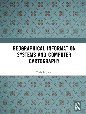 Geographical Information Systems and Computer Cartography - Jones, Chris B