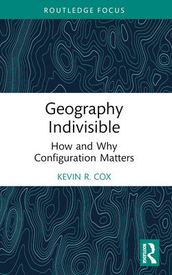 Geography Indivisible: How and Why Configuration Matters - Cox, Kevin R