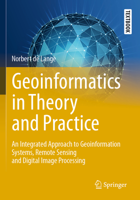 Geoinformatics in Theory and Practice: An Integrated Approach to Geoinformation Systems, Remote Sensing and Digital Image Processing - de Lange, Norbert