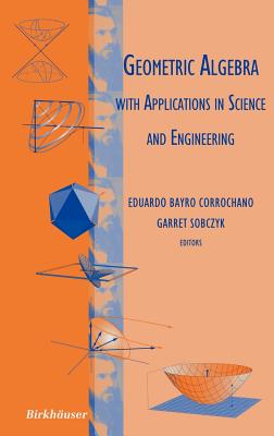 Geometric Algebra with Applications in Science and Engineering - Bayro Corrochano, Eduardo (Editor), and Sobczyk, Garret (Editor)