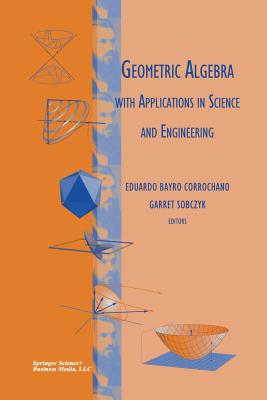Geometric Algebra with Applications in Science and Engineering - Bayro Corrochano, Eduardo (Editor), and Sobczyk, Garret (Editor)