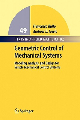 Geometric Control of Mechanical Systems: Modeling, Analysis, and Design for Simple Mechanical Control Systems - Bullo, Francesco, and Lewis, Andrew D.