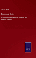 Geometrical Conics: Including Anharmonic Ratio and Projection, with numerous examples