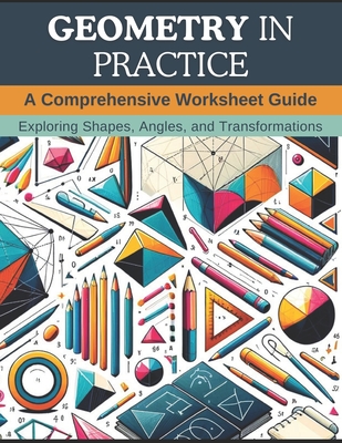 Geometry in Practice: A Comprehensive Worksheet Guide: Exploring Shapes, Angles, and Transformations - Webb, Christopher