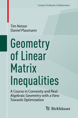 Geometry of Linear Matrix Inequalities: A Course in Convexity and Real Algebraic Geometry with a View Towards Optimization - Netzer, Tim, and Plaumann, Daniel