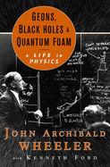 Geons, Black Holes, and Quantum Foam: A Life in Physics