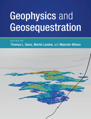 Geophysics and Geosequestration - Davis, Thomas L (Editor), and Landr�, Martin (Editor), and Wilson, Malcolm (Editor)