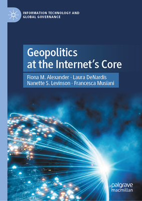 Geopolitics at the Internet's Core - Alexander, Fiona M, and Denardis, Laura, and Levinson, Nanette S