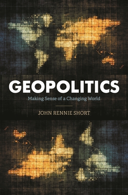 Geopolitics: Making Sense of a Changing World - Short, John Rennie