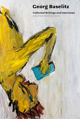 Georg Baselitz: Collected Writings and Interviews - Baselitz, Georg, and Gretenkort, Detlev (Editor), and Goerig-Hergott, Fr�d�rique (Preface by)