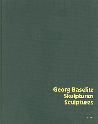 Georg Baselitz: Sculptures - Kraus, Karola (Editor), and Baselitz, Georg