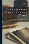 George Bernard Shaw His Life and Works