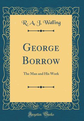 George Borrow: The Man and His Work (Classic Reprint) - Walling, R a J
