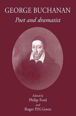 George Buchanan: Poet and Dramatist - Ford, Philip (Editor), and Green, Roger P H (Editor)