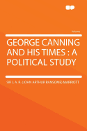 George Canning and His Times: A Political Study