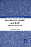 George Eliot's Moral Aesthetic: Compelling Contradictions