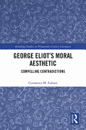George Eliot's Moral Aesthetic: Compelling Contradictions