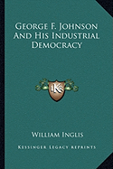 George F. Johnson And His Industrial Democracy