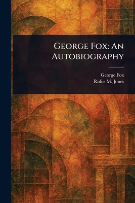George Fox: An Autobiography - Fox, George, and Jones, Rufus M (Rufus Matthew)