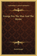 George Fox the Man and the Mystic