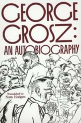 George Grosz: An Autobiography - Grosz, George, and Hodges, Nora (Translated by), and McCloskey, Barbara (Foreword by)