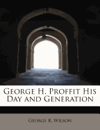 George H. Proffit His Day and Generation