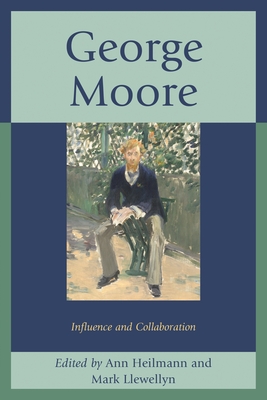 George Moore: Influence and Collaboration - Heilmann, Ann (Editor), and Llewellyn, Mark (Editor), and Bohata, Kirsti (Contributions by)