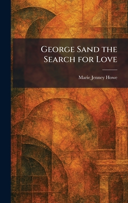 George Sand the Search for Love - Howe, Marie Jenney