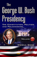 George W Bush Presidency: Volume I -- Constitution, Politics, & Policy Making