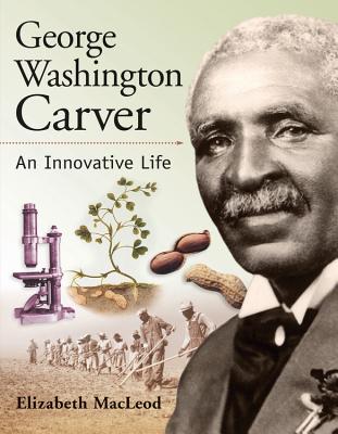 George Washington Carver: An Innovative Life - MacLeod, Elizabeth