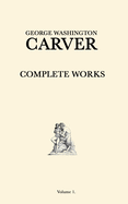 George Washington Carver Complete Works: Volume 1